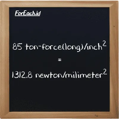 85 ton-force(long)/inch<sup>2</sup> is equivalent to 1312.8 newton/milimeter<sup>2</sup> (85 LT f/in<sup>2</sup> is equivalent to 1312.8 N/mm<sup>2</sup>)